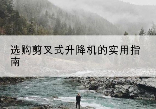 可克达拉剪叉式升降机怎么选-选购剪叉式升降机的实用指南